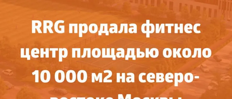RRG продала фитнес центр площадью около 10 000 м2 на северо-востоке Москвы